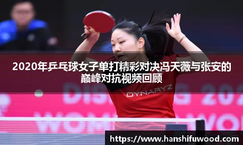 2020年乒乓球女子单打精彩对决冯天薇与张安的巅峰对抗视频回顾
